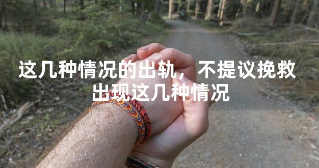 这几种情况的出轨，不提议挽救 出现这几种情况